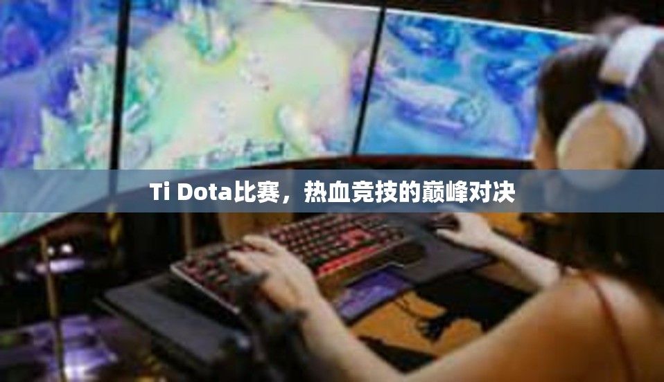 Ti Dota比赛，热血竞技的巅峰对决