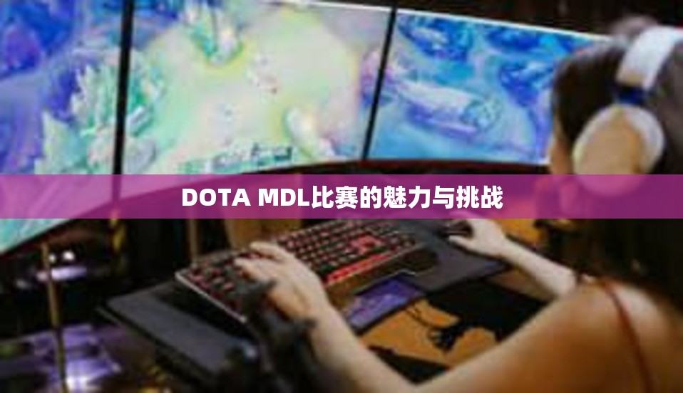 DOTA MDL比赛的魅力与挑战