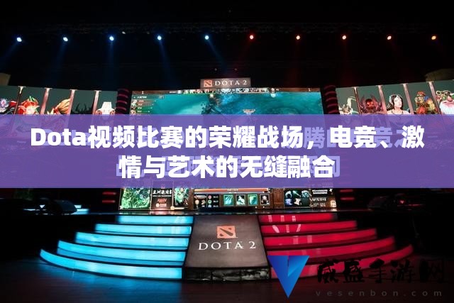 Dota视频比赛的荣耀战场，电竞、激情与艺术的无缝融合