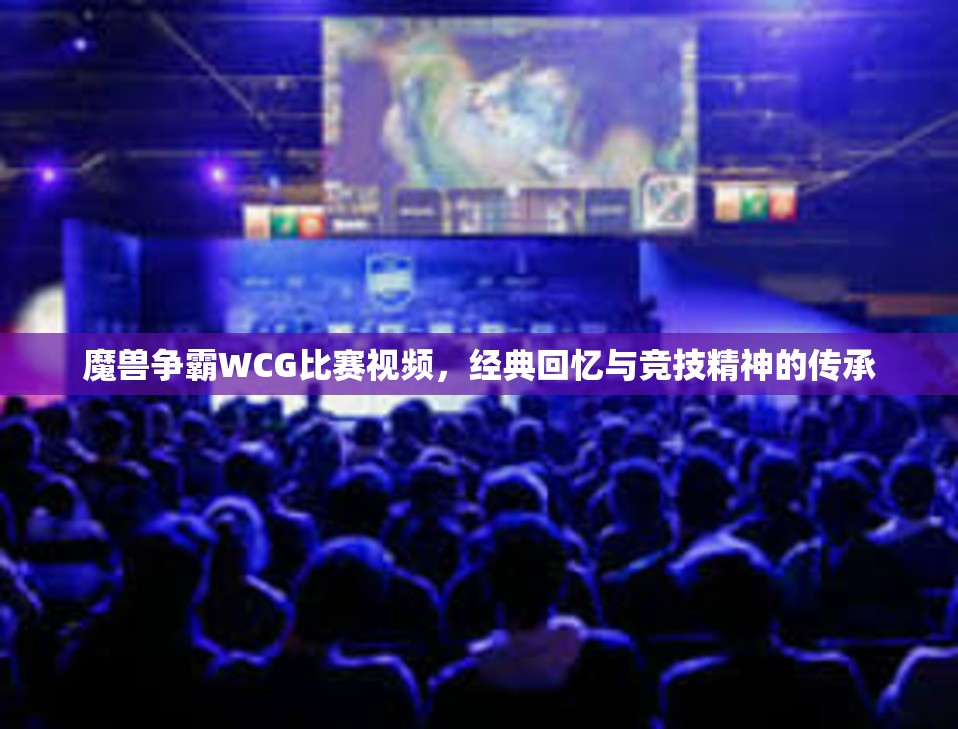 魔兽争霸WCG比赛视频，经典回忆与竞技精神的传承